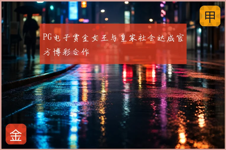 PG电子赏金女王与皇家社会达成官方博彩合作