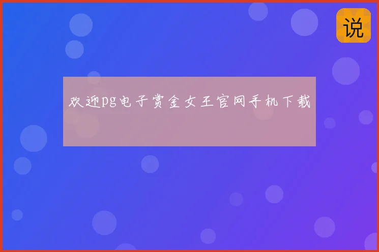 欢迎pg电子赏金女王官网手机下载