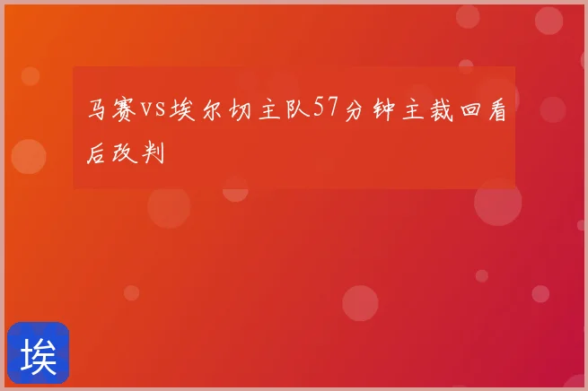 马赛vs埃尔切主队57分钟主裁回看后改判