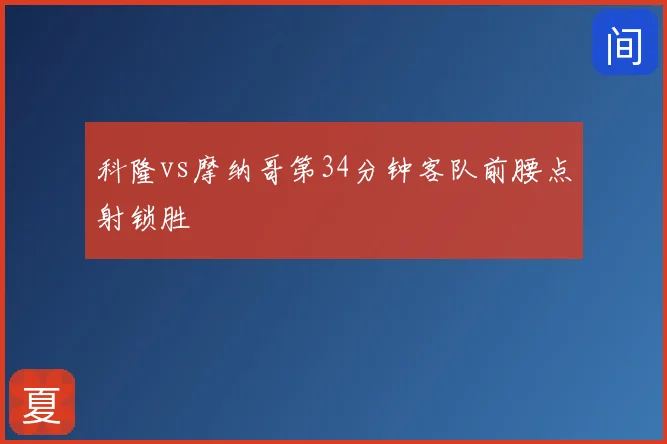 科隆vs摩纳哥第34分钟客队前腰点射锁胜