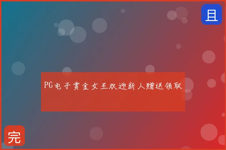 PG电子赏金女王欢迎新人赠送领取