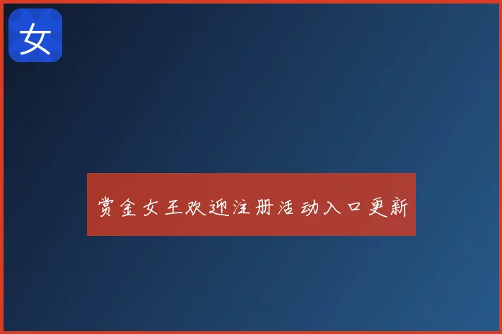 赏金女王欢迎注册活动入口更新