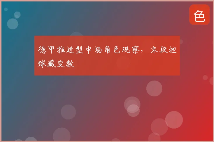 德甲推进型中场角色观察，末段控球藏变数
