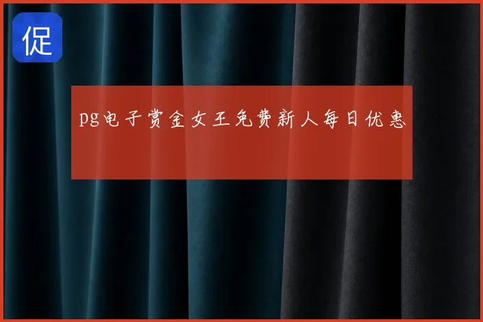pg电子赏金女王免费新人每日优惠