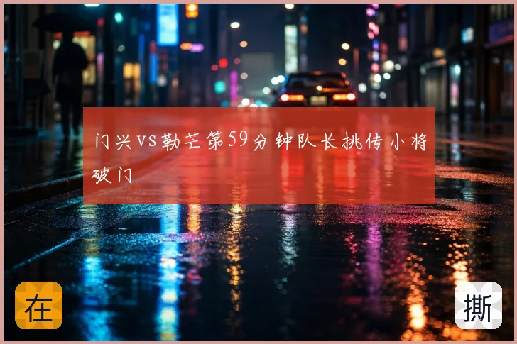 门兴vs勒芒第59分钟队长挑传小将破门
