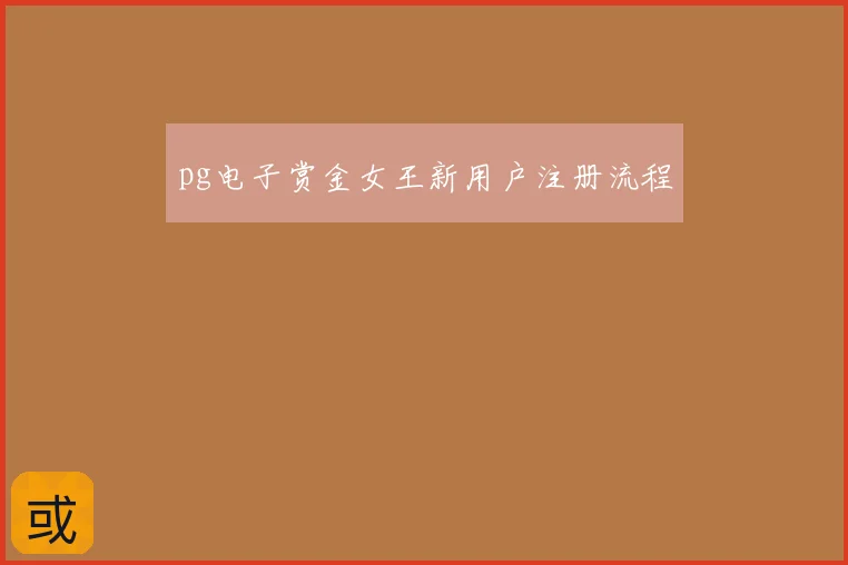 pg电子赏金女王新用户注册流程